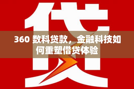 茄萣360 数科贷款，金融科技如何重塑借贷体验