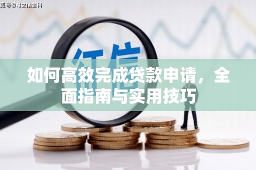 茄萣如何高效完成贷款申请，全面指南与实用技巧