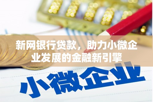 茄萣新网银行贷款，助力小微企业发展的金融新引擎