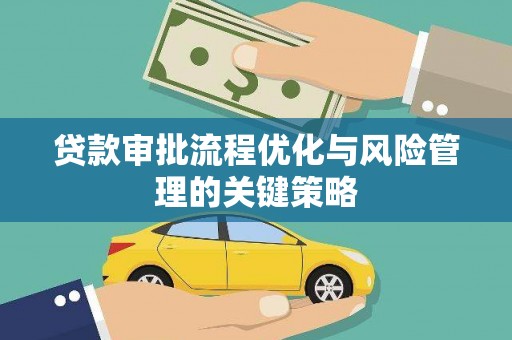 茄萣贷款审批流程优化与风险管理的关键策略