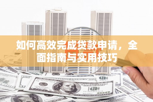 茄萣如何高效完成贷款申请，全面指南与实用技巧