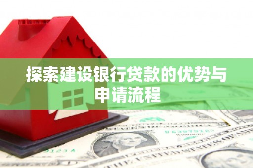 茄萣探索建设银行贷款的优势与申请流程