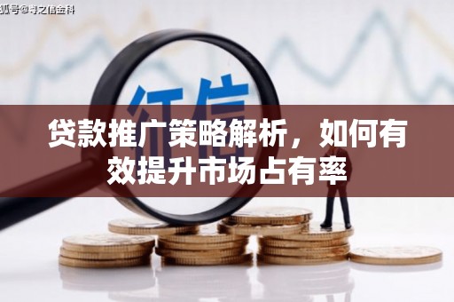 茄萣贷款推广策略解析，如何有效提升市场占有率