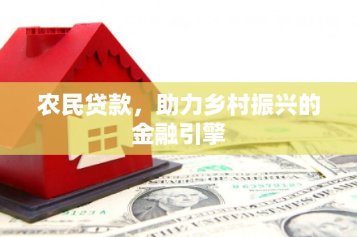 茄萣农民贷款，助力乡村振兴的金融引擎