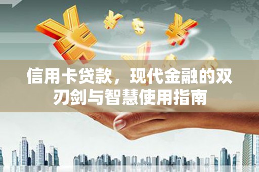 茄萣信用卡贷款，现代金融的双刃剑与智慧使用指南