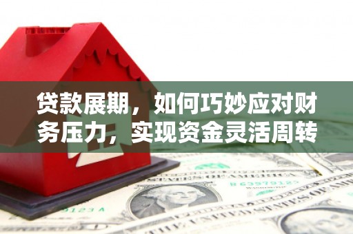 茄萣贷款展期，如何巧妙应对财务压力，实现资金灵活周转