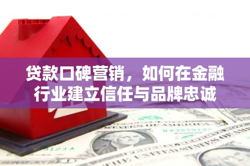 茄萣贷款口碑营销，如何在金融行业建立信任与品牌忠诚
