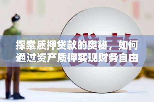 茄萣探索质押贷款的奥秘，如何通过资产质押实现财务自由