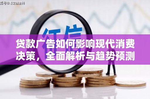 茄萣贷款广告如何影响现代消费决策，全面解析与趋势预测