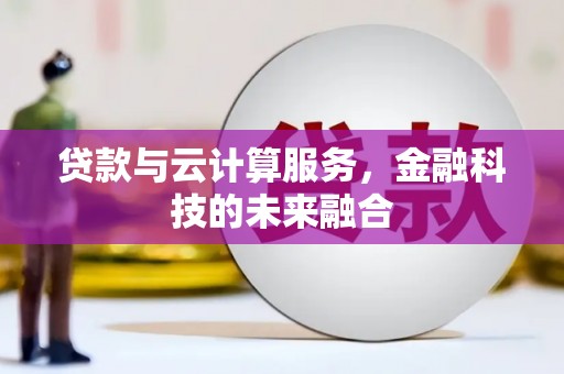 茄萣贷款与云计算服务，金融科技的未来融合