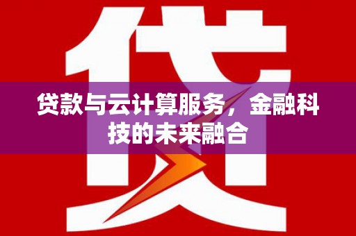 茄萣贷款与云计算服务，金融科技的未来融合