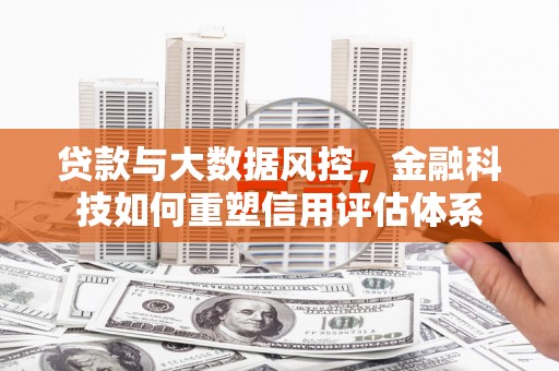 茄萣贷款与大数据风控，金融科技如何重塑信用评估体系