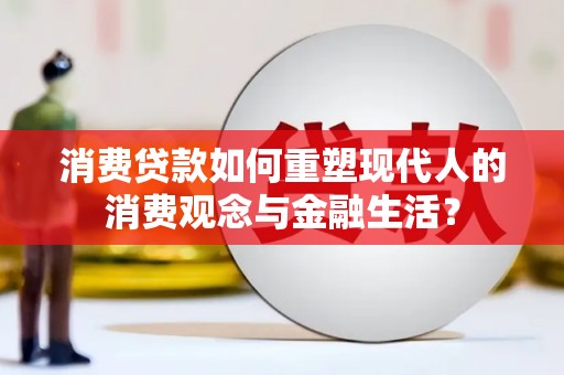 茄萣消费贷款如何重塑现代人的消费观念与金融生活？