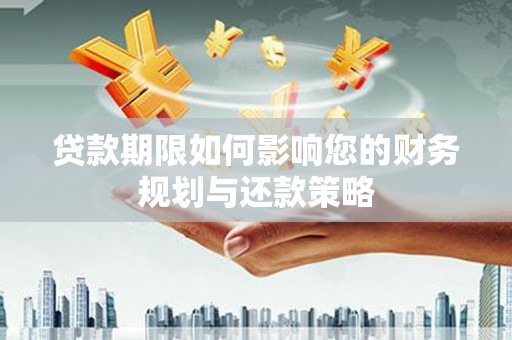 茄萣贷款期限如何影响您的财务规划与还款策略