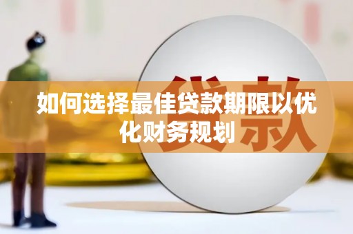 茄萣如何选择最佳贷款期限以优化财务规划