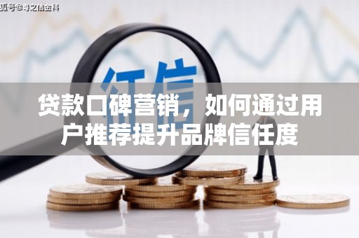 茄萣贷款口碑营销，如何通过用户推荐提升品牌信任度