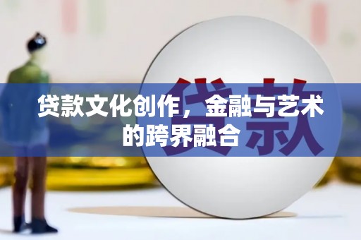 茄萣贷款文化创作，金融与艺术的跨界融合