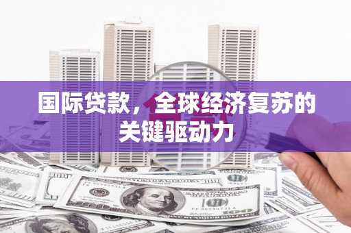 茄萣国际贷款，全球经济复苏的关键驱动力