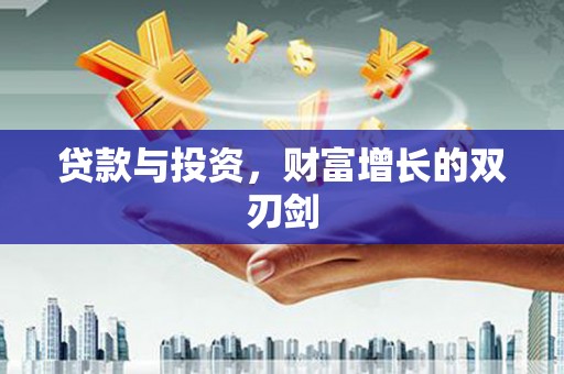 茄萣贷款与投资，财富增长的双刃剑