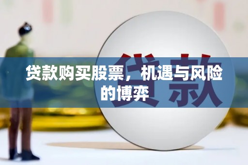茄萣贷款购买股票，机遇与风险的博弈