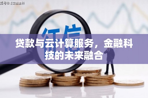 茄萣贷款与云计算服务，金融科技的未来融合