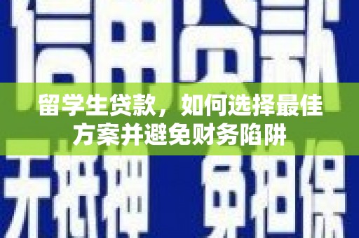 茄萣留学生贷款，如何选择最佳方案并避免财务陷阱