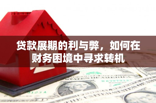 茄萣贷款展期的利与弊，如何在财务困境中寻求转机