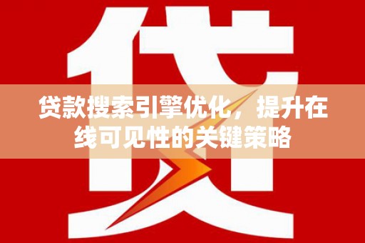 茄萣贷款搜索引擎优化，提升在线可见性的关键策略