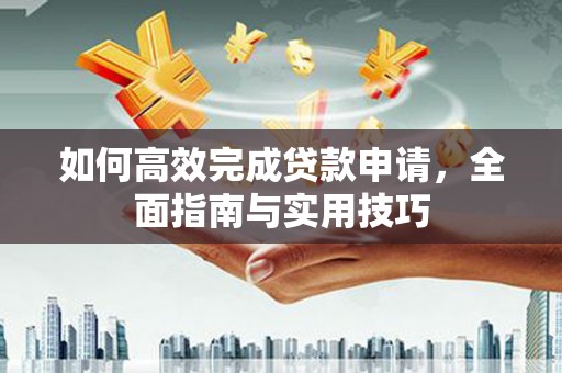 茄萣如何高效完成贷款申请，全面指南与实用技巧