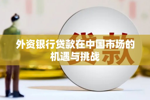 茄萣外资银行贷款在中国市场的机遇与挑战