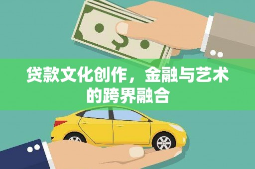 茄萣贷款文化创作，金融与艺术的跨界融合