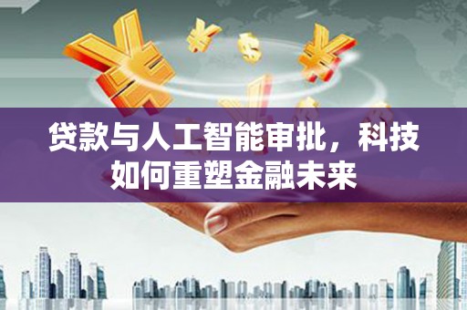 茄萣贷款与人工智能审批，科技如何重塑金融未来