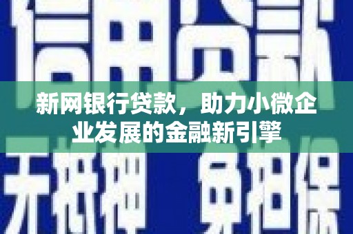 茄萣新网银行贷款，助力小微企业发展的金融新引擎