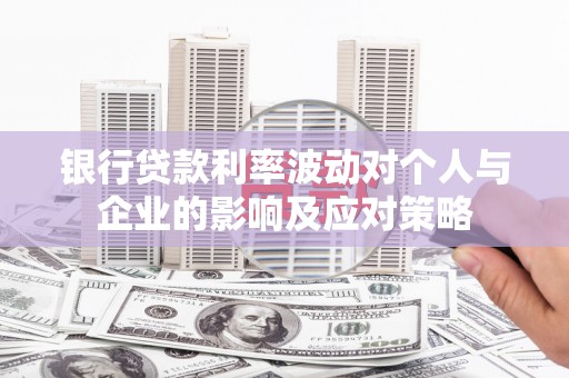 茄萣银行贷款利率波动对个人与企业的影响及应对策略