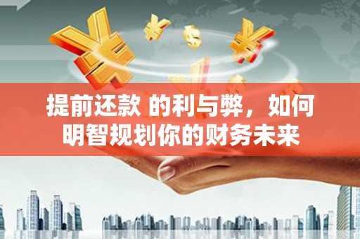 茄萣提前还款 的利与弊，如何明智规划你的财务未来