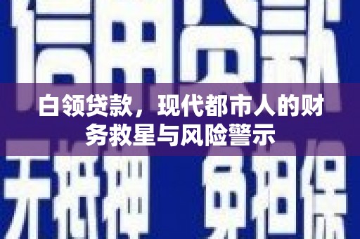 茄萣白领贷款，现代都市人的财务救星与风险警示