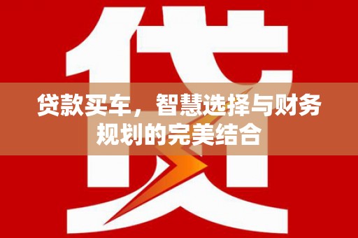 茄萣贷款买车，智慧选择与财务规划的完美结合