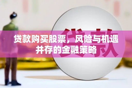 茄萣贷款购买股票，风险与机遇并存的金融策略