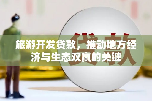 茄萣旅游开发贷款，推动地方经济与生态双赢的关键