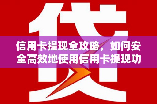 茄萣信用卡提现全攻略，如何安全高效地使用信用卡提现功能