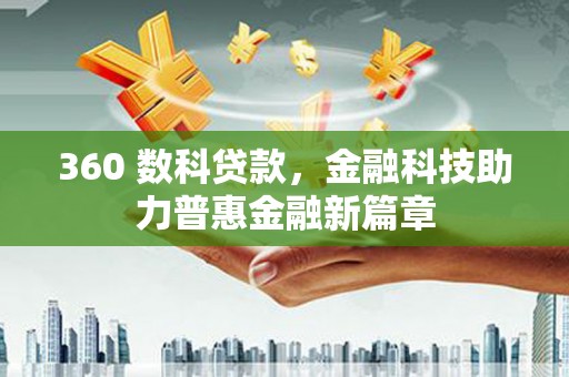 茄萣360 数科贷款，金融科技助力普惠金融新篇章