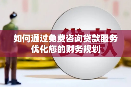 茄萣如何通过免费咨询贷款服务优化您的财务规划