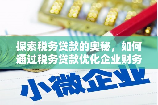 茄萣探索税务贷款的奥秘，如何通过税务贷款优化企业财务