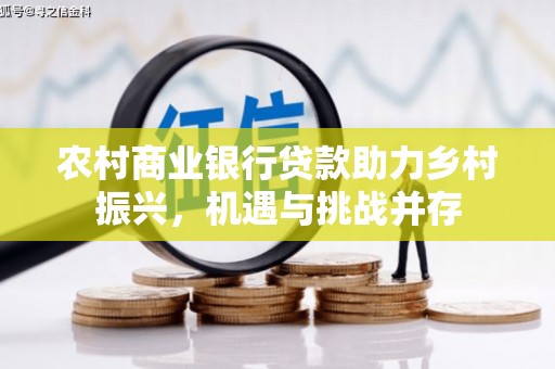 茄萣农村商业银行贷款助力乡村振兴，机遇与挑战并存