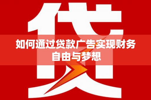 茄萣如何通过贷款广告实现财务自由与梦想