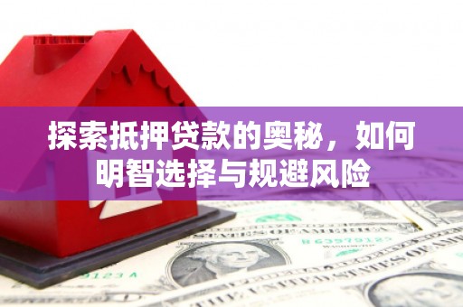 茄萣探索抵押贷款的奥秘，如何明智选择与规避风险