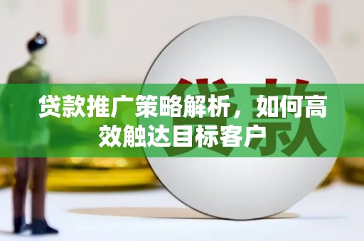 茄萣贷款推广策略解析，如何高效触达目标客户