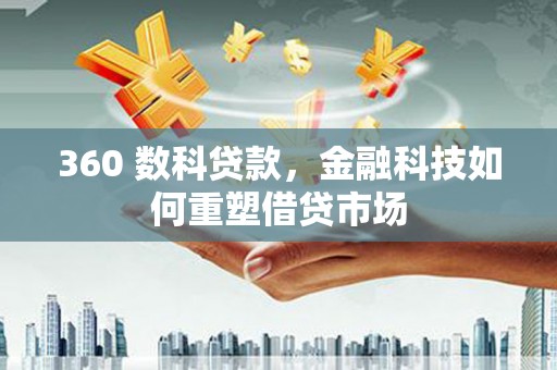 茄萣360 数科贷款，金融科技如何重塑借贷市场