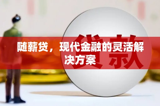 茄萣随薪贷，现代金融的灵活解决方案