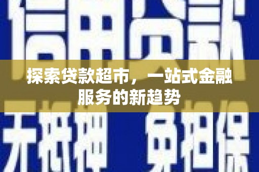 茄萣探索贷款超市，一站式金融服务的新趋势